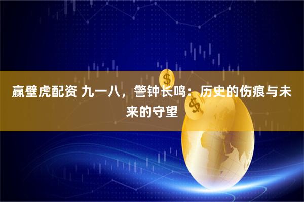 赢壁虎配资 九一八，警钟长鸣：历史的伤痕与未来的守望