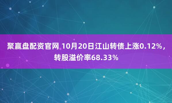 聚赢盘配资官网 10月20日江山转债上涨0.12%，转股溢价率68.33%