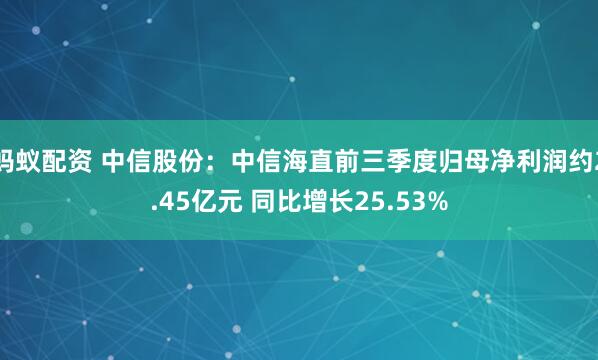 蚂蚁配资 中信股份：中信海直前三季度归母净利润约2.45亿元 同比增长25.53%