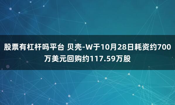 股票有杠杆吗平台 贝壳-W于10月28日耗资约700万美元回购约117.59万股