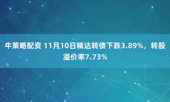 牛策略配资 11月10日精达转债下跌3.89%,转股溢价率7.73%