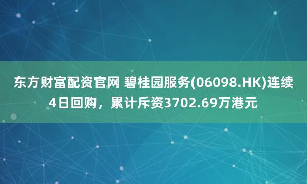 东方财富配资官网 碧桂园服务(06098.HK)连续4日回购，累计斥资3702.69万港元