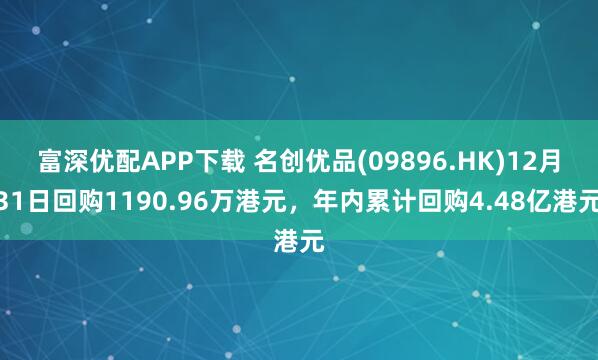 富深优配APP下载 名创优品(09896.HK)12月31日回购1190.96万港元，年内累计回购4.48亿港元