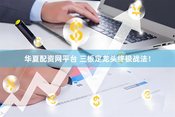 华夏配资网平台 三板定龙头终极战法！