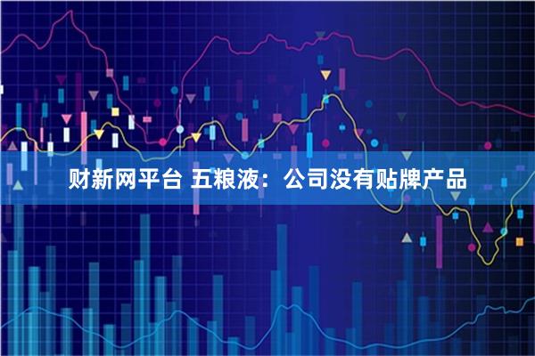 财新网平台 五粮液：公司没有贴牌产品