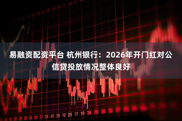 易融资配资平台 杭州银行：2026年开门红对公信贷投放情况整体良好