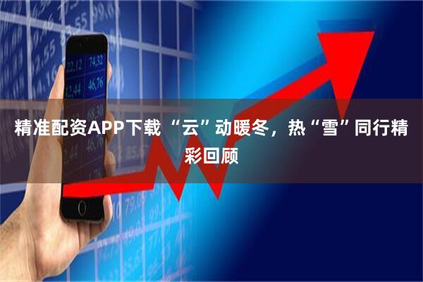 精准配资APP下载 “云”动暖冬,热“雪”同行精彩回顾